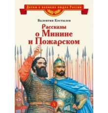 Детям о великих людях России. Костылев. Рассказы о Минине и Пожарском