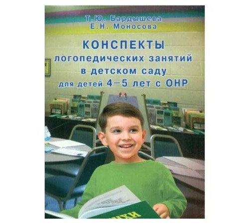 Бардышева Т.Ю., Моносова Е.Н.Конcпекты логопедических занятий в д/с для детей 4-5 лет с ОНР Бардышева Т.Ю., Моносова Е.Н.Конcпекты логопедических занятий в д/с для детей 4-5 лет с ОНР