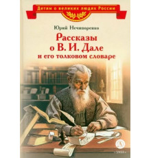 Детям о великих людях России. Нечипоренко. Рассказы о В.И.Дале и его толковом словаре