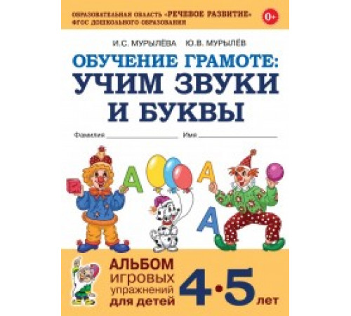 Обучение грамоте:учим звуки и буквы.Альбом игровых упражнений для детей 4-5лет.авт:Мурылева И.С Обучение грамоте:учим звуки и буквы.Альбом игровых упражнений для детей 4-5лет.авт:Мурылева И.С