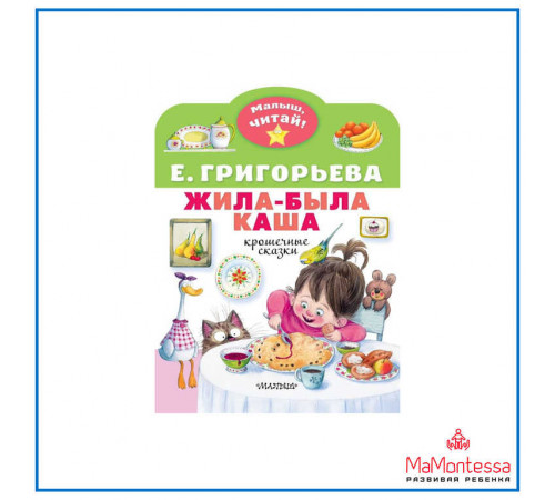 «Малыш читай» Григорьева Е.В.Жила-была каша. Крошечные сказки «Малыш читай» Григорьева Е.В.Жила-была каша. Крошечные сказки