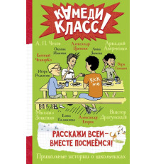 Камеди Класс! Расскажи всем — вместе посмеёмся: Прикольные истории о школьниках. Аверченко А., Драгунский В., Цыпкин А. и др.