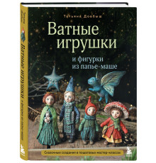 Довбыш Т. В. Ватные игрушки и фигурки из папье-маше. Сказочные создания в пошаговых мастер-классах