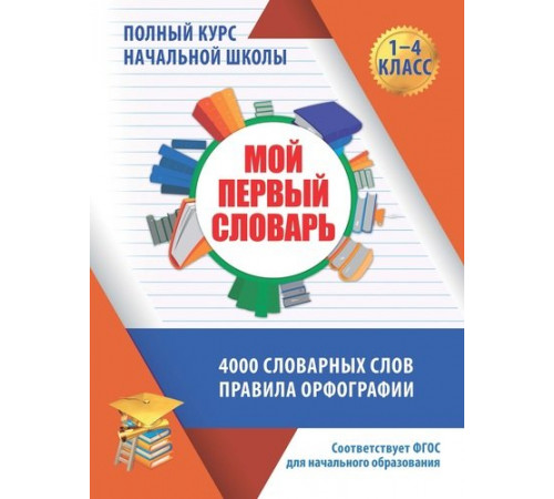 Полный курс начальной школы в таблицах и схемах. Мой первый словарь. 1-4 класс Полный курс начальной школы в таблицах и схемах. Мой первый словарь. 1-4 класс