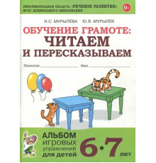 Обучение грамоте: читаем и пересказываем. Альбом игровых упражнений для детей 6-7 лет.  А4