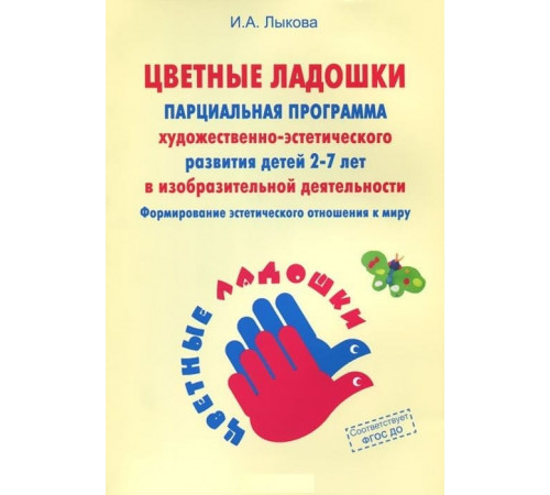 Цветные ладошки. Программа художественного воспитания, обучения и развития детей 2-7 лет. Лыкова И.А.