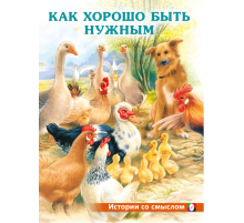 Книжки в мягкой обложке - Добрые истории для детей. Истории со смыслом. Как хорошо быть нужным