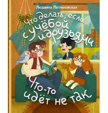Психология детям: Что делать, если?. Что делать, если… с учебой или друзьями что-то идет не так?