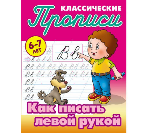 ПРОПИСИ КЛАССИЧЕСКИЕ.(А5+).КАК ПИСАТЬ ЛЕВОЙ РУКОЙ 6-7 ЛЕТ (10) ПРОПИСИ КЛАССИЧЕСКИЕ.(А5+).КАК ПИСАТЬ ЛЕВОЙ РУКОЙ 6-7 ЛЕТ (10)