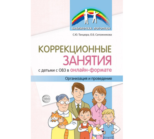 Коррекционные занятия с детьми с ОВЗ в онлайн-формате. Организация и проведение/ Танцюра С.Ю. Сапожникова О.Б.
