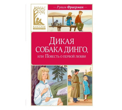 Классная литература. Дикая собака динго, или Повесть о первой любви.