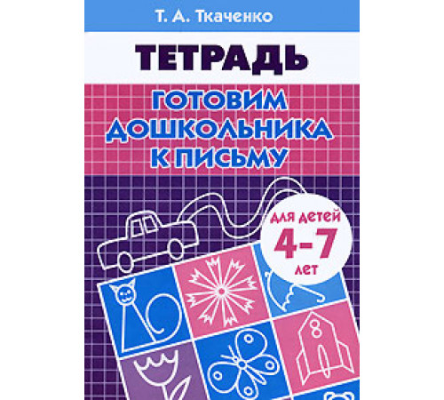Рабочая тетрадь. Готовим дошкольника к письму (для детей 4-7 лет). Ткаченко Т.А. Рабочая тетрадь. Готовим дошкольника к письму (для детей 4-7 лет). Ткаченко Т.А.