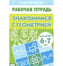 Рабочая тетрадь. Знакомимся с геометрией (для детей 6-7 лет). Бортникова Е.Ф.