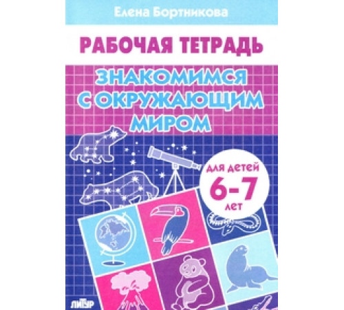 Рабочая тетрадь. Знакомимся с окружающим миром (для детей 6-7 лет) . Литур. Бортникова Е.Ф.