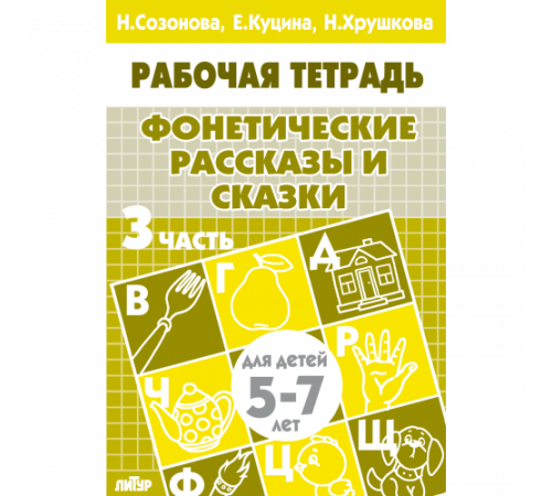 Рабочая тетрадь. Фонетические рассказы и сказки (для детей 5-7 лет). Часть 3 . Литур. Созонова Н.Н., Куцина Е.В.