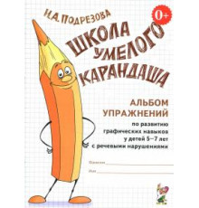 Школа умелого Карандаша. Альбом упражнений по развитию графических навыков у детей 5-7 лет с речевыми нарушениями