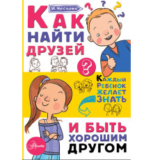 Каждый ребёнок желает знать. Как найти друзей и быть хорошим другом