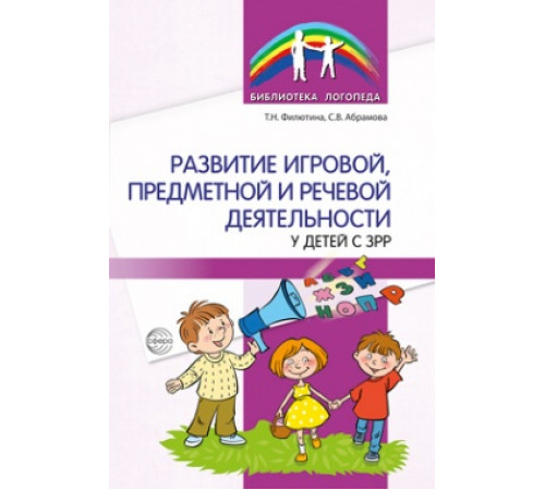 Развитие игровой, предметной и речевой деятельности у детей с ЗРР/ Филютина Т.Н., Абрамова С.В.