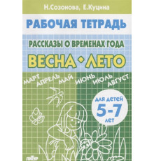 Рабочая тетрадь. Рассказы о временах года (для детей 5-7 лет). ВЕСНА-ЛЕТО . Литур. Созонова Н.Н., Куцина Е.В.
