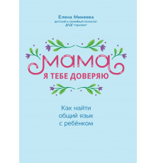 Мама я тебе доверяю:как найти общий язык с ребёнком. Елена Минеева