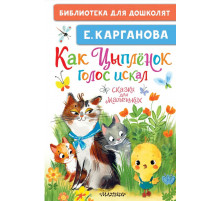 Библиотека для дошколят. Как Цыплёнок голос искал. Сказки для маленьких. Карганова Е.Г.