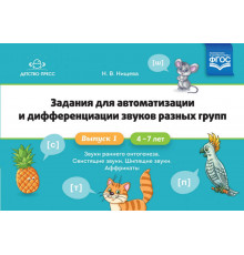 Задания для автоматизации и дифференциации звуков разных групп. Выпуск 1. Звуки раннего онтогенеза, свистящие звуки, шипящие звуки, аффрикаты.(4-7л.)ФГОС.