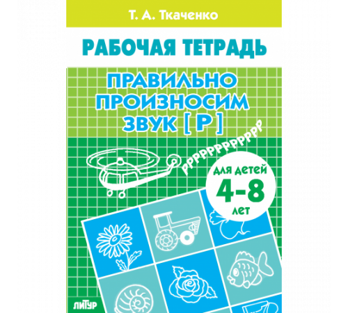 Рабочая тетрадь. Правильно произносим звук [Р] (для детей 4-8 лет) . Литур. Ткаченко Т.А.