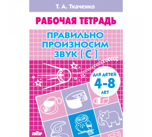 Рабочая тетрадь. Правильно произносим звук [С] (для детей 4-8 лет) . Литур. Ткаченко Т.А.