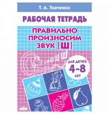 Рабочая тетрадь. Правильно произносим звук [Ш] (для детей 4-8 лет) . Литур. Ткаченко Т.А.