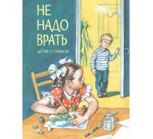 Детям о Главном.  Не надо врать: Рассказы Л.Толстой, М.Зощенко и др.