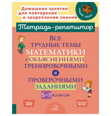 Тетрадь-репетитор. Все трудные темы математики с объяснениями,тренировочными и проверочными заданиями 5-7 классы. Никифорова Н.Ю