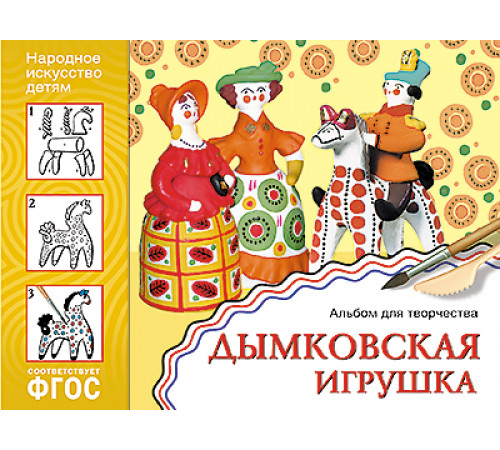 ФГОС Народное искусство — детям. Дымковская игрушка. Альбом для творчества ФГОС Народное искусство — детям. Дымковская игрушка. Альбом для творчества