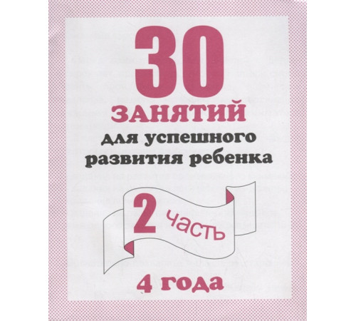 30 занятий для успешного развития ребенка для 4-х лет, ч.2 Д-742 30 занятий для успешного развития ребенка для 4-х лет, ч.2 Д-742