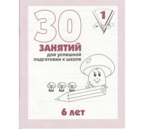 30 занятий для успешного развития ребенка для 6-и лет, ч.1 Д-737
