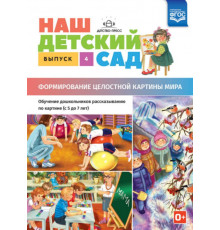Наш детский сад. Выпуск 4. Формирование целостной картины мира. Обучение дошкольников рассказыв