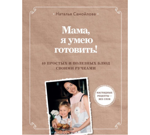 Мама, я умею готовить! 40 простых и полезных блюд своими ручками