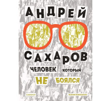 Андрей Сахаров. Человек, который не боялся