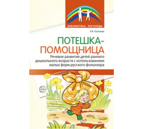 Потешка-помощница. Речевое развитие детей раннего и дошкольного возраста с использованием малых форм русского фольклора/ Р.А. Осипова
