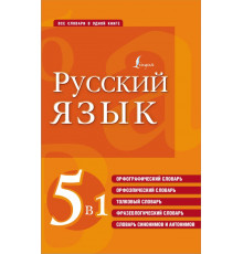 Все словари в одной книге. Русский язык. 5 в 1: Орфографический словарь. Орфоэпический словарь. Толковый словарь. Фразеологический словарь. Словарь синонимов и антонимов