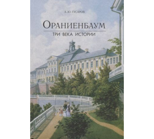 Ораниенбаум. Три века истории Путеводители Гусаров А.Ю. Ораниенбаум. Три века истории Путеводители Гусаров А.Ю.