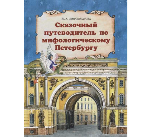 Сказочный путеводитель по мифологическому Петербургу. Детское подарочное издание. Скоробогатова Ю.А. Сказочный путеводитель по мифологическому Петербургу. Детское подарочное издание. Скоробогатова Ю.А.