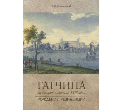 Гатчина во второй половине XVIII века. Рождение резиденции. Путеводители Спащанский А.Н.