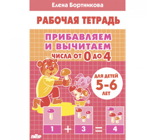Рабочая тетрадь. Прибавляем и вычитаем. Числа от 0 до 4 (для детей 5-6 лет)