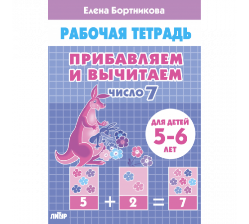 Рабочая тетрадь. Прибавляем и вычитаем. Число 7 (для детей 5-6 лет) Рабочая тетрадь. Прибавляем и вычитаем. Число 7 (для детей 5-6 лет)
