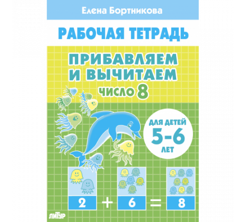 Рабочая тетрадь. Прибавляем и вычитаем. Число 8 (для детей 5-6 лет) Рабочая тетрадь. Прибавляем и вычитаем. Число 8 (для детей 5-6 лет)