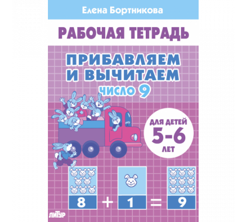 Рабочая тетрадь. Прибавляем и вычитаем. Число 9 (для детей 5-6 лет) Рабочая тетрадь. Прибавляем и вычитаем. Число 9 (для детей 5-6 лет)