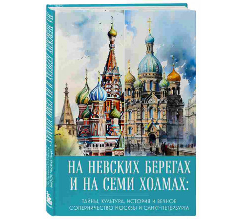 На невских берегах и на семи холмах. Тайны, культура, история и вечное соперничество Москвы и Санкт-Петербурга