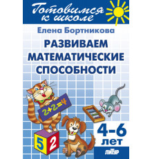 Готовимся к школе. Развиваем математические способности (для детей 4-6 лет) . Литур. Бортникова Е.Ф.