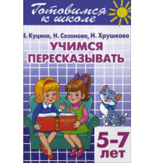 Готовимся к школе. Учимся пересказывать (для детей 5-7 лет) Литур. Созонова Н.Н., Куцина Е.В.