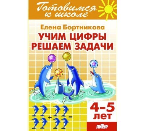 Готовимся к школе. Учим цифры, решаем задачи (для детей 4-5 лет) Литур. Бортникова Е.Ф. Готовимся к школе. Учим цифры, решаем задачи (для детей 4-5 лет) Литур. Бортникова Е.Ф.